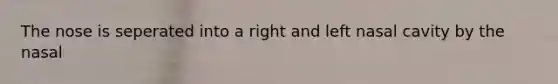 The nose is seperated into a right and left nasal cavity by the nasal