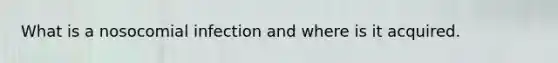 What is a nosocomial infection and where is it acquired.