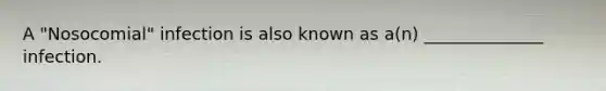 A "Nosocomial" infection is also known as a(n) ______________ infection.