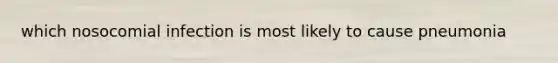 which nosocomial infection is most likely to cause pneumonia