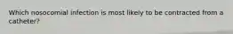 Which nosocomial infection is most likely to be contracted from a catheter?