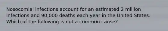 Nosocomial infections account for an estimated 2 million infections and 90,000 deaths each year in the United States. Which of the following is not a common cause?