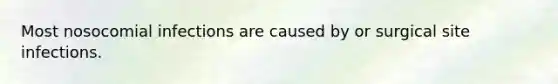 Most nosocomial infections are caused by or surgical site infections.