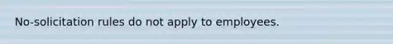 No-solicitation rules do not apply to employees.