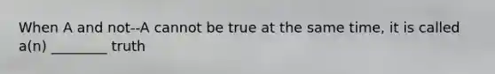 When A and not--A cannot be true at the same time, it is called a(n) ________ truth