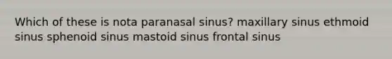 Which of these is nota paranasal sinus? maxillary sinus ethmoid sinus sphenoid sinus mastoid sinus frontal sinus