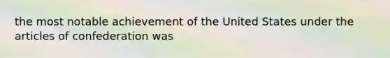 the most notable achievement of the United States under the articles of confederation was