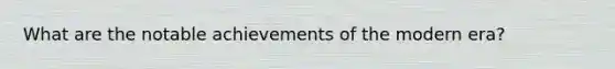 What are the notable achievements of the modern era?