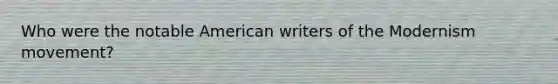 Who were the notable American writers of the Modernism movement?