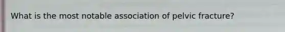 What is the most notable association of pelvic fracture?