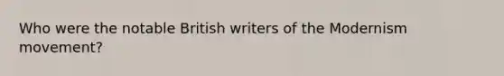 Who were the notable British writers of the Modernism movement?