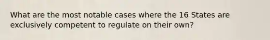 What are the most notable cases where the 16 States are exclusively competent to regulate on their own?