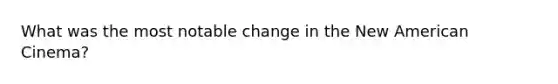 What was the most notable change in the New American Cinema?