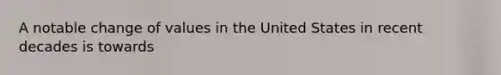 A notable change of values in the United States in recent decades is towards