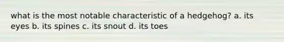 what is the most notable characteristic of a hedgehog? a. its eyes b. its spines c. its snout d. its toes