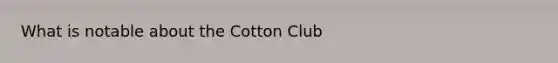 What is notable about the Cotton Club