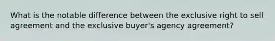 What is the notable difference between the exclusive right to sell agreement and the exclusive buyer's agency agreement?