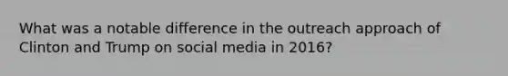 What was a notable difference in the outreach approach of Clinton and Trump on social media in 2016?