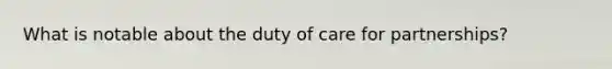 What is notable about the duty of care for partnerships?