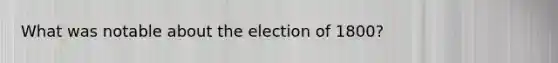 What was notable about the election of 1800?