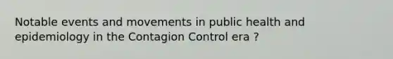 Notable events and movements in public health and epidemiology in the Contagion Control era ?