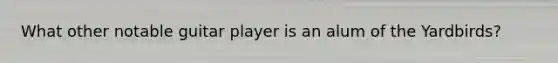 What other notable guitar player is an alum of the Yardbirds?