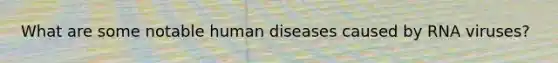 What are some notable human diseases caused by RNA viruses?