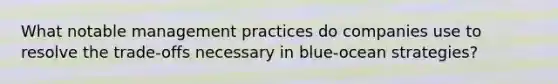 What notable management practices do companies use to resolve the trade-offs necessary in blue-ocean strategies?