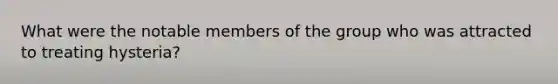 What were the notable members of the group who was attracted to treating hysteria?