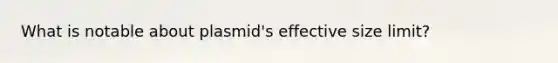 What is notable about plasmid's effective size limit?