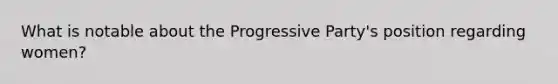 What is notable about the Progressive Party's position regarding women?