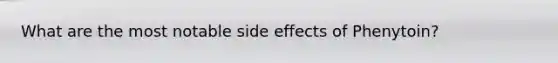 What are the most notable side effects of Phenytoin?