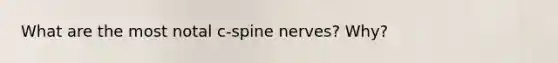 What are the most notal c-spine nerves? Why?