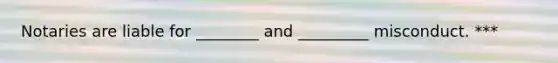 Notaries are liable for ________ and _________ misconduct. ***