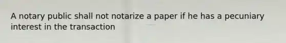 A notary public shall not notarize a paper if he has a pecuniary interest in the transaction