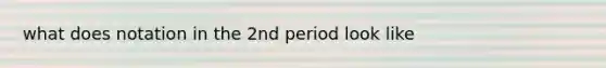 what does notation in the 2nd period look like