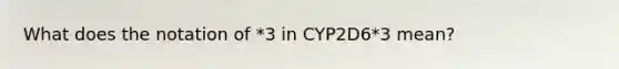 What does the notation of *3 in CYP2D6*3 mean?