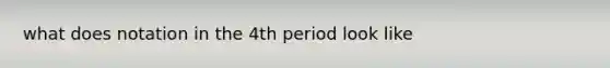 what does notation in the 4th period look like