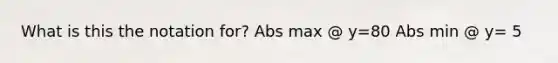 What is this the notation for? Abs max @ y=80 Abs min @ y= 5