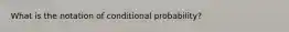 What is the notation of conditional probability?