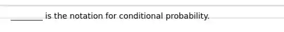 ________ is the notation for conditional probability.