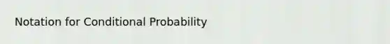 Notation for Conditional Probability