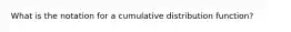 What is the notation for a cumulative distribution function?