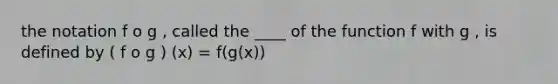 the notation f o g , called the ____ of the function f with g , is defined by ( f o g ) (x) = f(g(x))