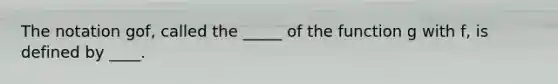 The notation gof, called the _____ of the function g with f, is defined by ____.