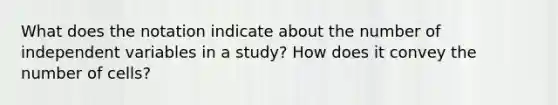 What does the notation indicate about the number of independent variables in a study? How does it convey the number of cells?