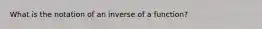 What is the notation of an inverse of a function?