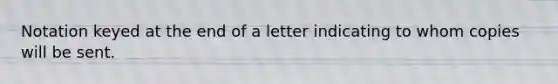 Notation keyed at the end of a letter indicating to whom copies will be sent.