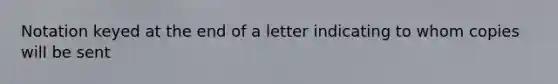 Notation keyed at the end of a letter indicating to whom copies will be sent