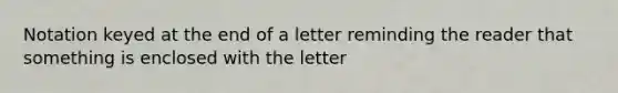 Notation keyed at the end of a letter reminding the reader that something is enclosed with the letter